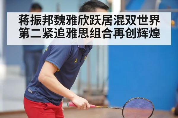 蒋振邦魏雅欣跃居混双世界第二紧追雅思组合再创辉煌