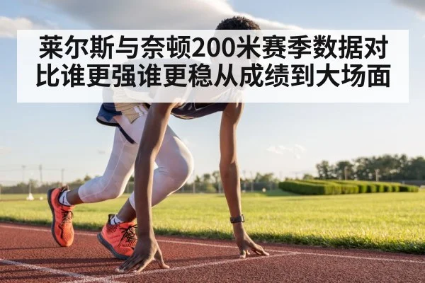 莱尔斯与奈顿200米赛季数据对比谁更强谁更稳从成绩到大场面