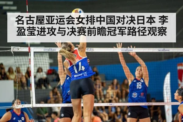 名古屋亚运会女排中国对决日本 李盈莹进攻与决赛前瞻冠军路径观察