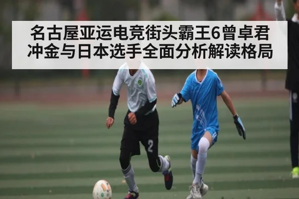 名古屋亚运电竞街头霸王6曾卓君冲金与日本选手全面分析解读格局