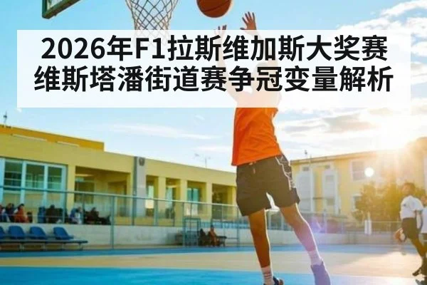 2026年F1拉斯维加斯大奖赛维斯塔潘街道赛争冠变量解析