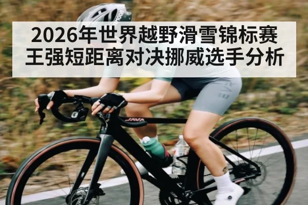 2026年世界越野滑雪锦标赛王强短距离对决挪威选手分析