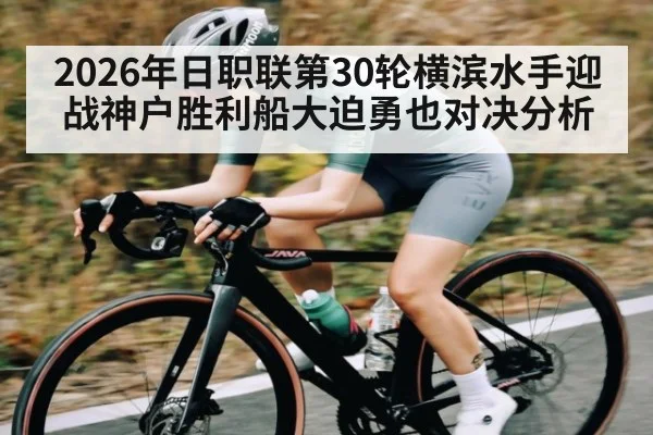 2026年日职联第30轮横滨水手迎战神户胜利船大迫勇也对决分析